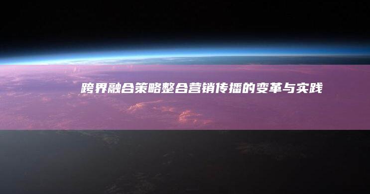 跨界融合策略：整合营销传播的变革与实践